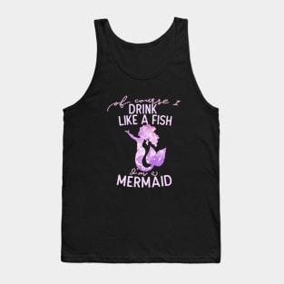 Of course I drink like a fish I'm a mermaid Tank Top